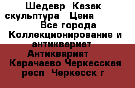 Шедевр “Казак“ скульптура › Цена ­ 50 000 - Все города Коллекционирование и антиквариат » Антиквариат   . Карачаево-Черкесская респ.,Черкесск г.